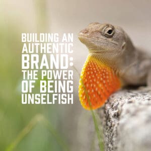 Building an Authentic Brand: The Power of Being Unselfish